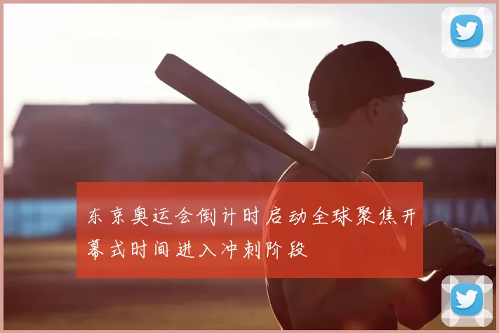 东京奥运会倒计时启动全球聚焦开幕式时间进入冲刺阶段