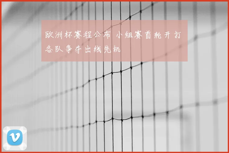 欧洲杯赛程公布 小组赛首轮开打 各队争夺出线先机