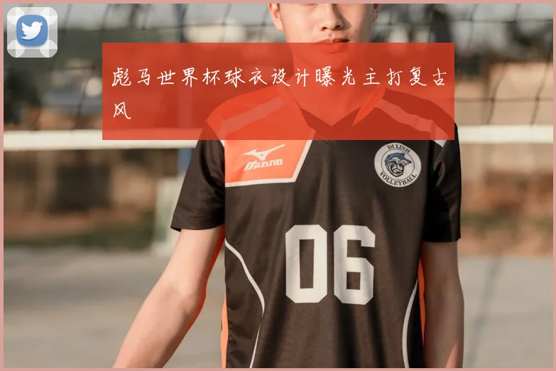彪马世界杯球衣设计曝光主打复古风