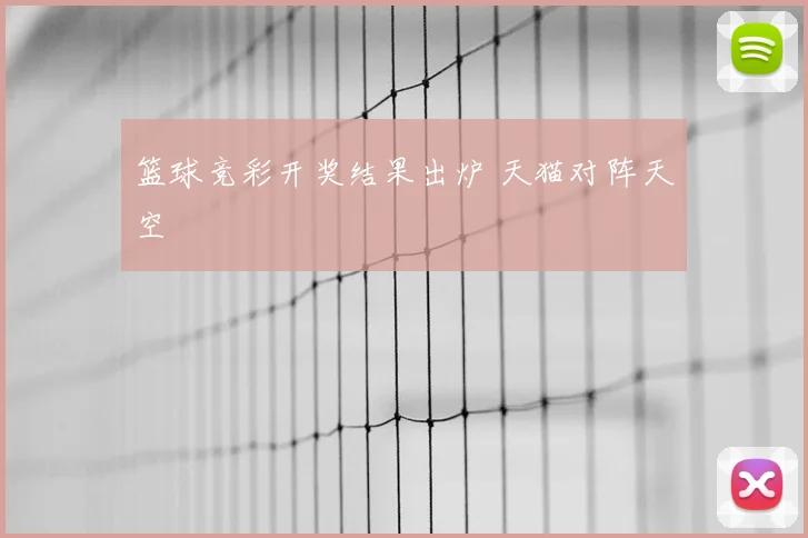 篮球竞彩开奖结果出炉 天猫对阵天空