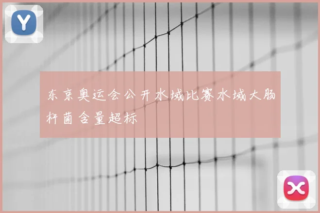 东京奥运会公开水域比赛水域大肠杆菌含量超标