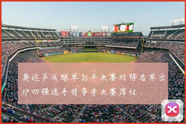 奥运乒乓球单打半决赛对阵名单出炉四强选手将争夺决赛席位