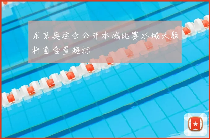 东京奥运会公开水域比赛水域大肠杆菌含量超标