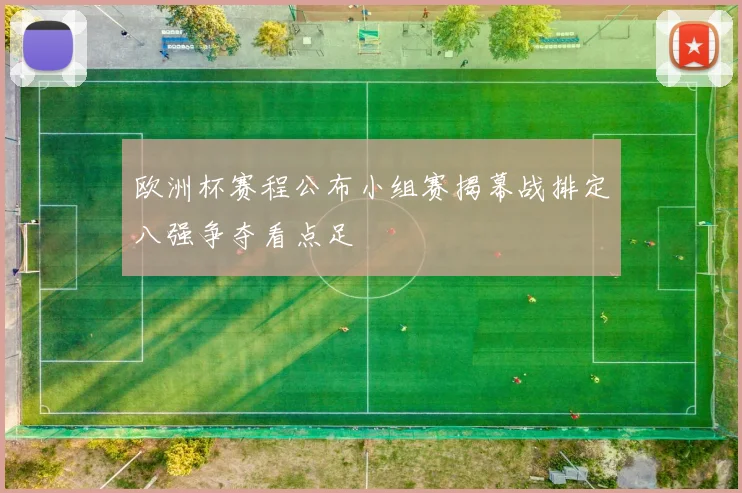 欧洲杯赛程公布小组赛揭幕战排定八强争夺看点足