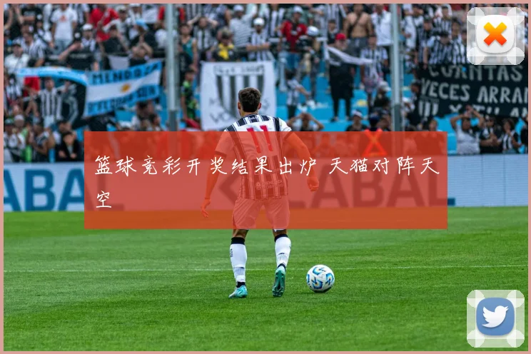 篮球竞彩开奖结果出炉 天猫对阵天空