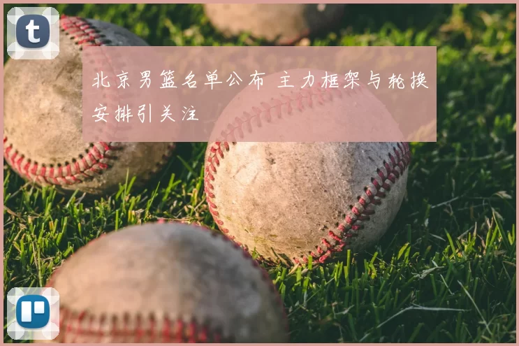 北京男篮名单公布 主力框架与轮换安排引关注
