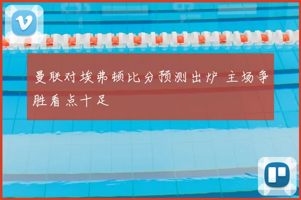 曼联对埃弗顿比分预测出炉 主场争胜看点十足