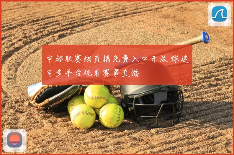 中超联赛线直播免费入口开放 球迷可多平台观看赛事直播