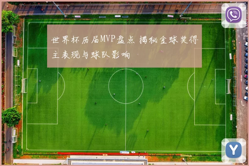 世界杯历届MVP盘点 揭秘金球奖得主表现与球队影响