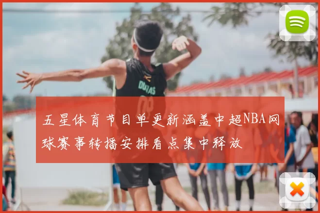 五星体育节目单更新涵盖中超NBA网球赛事转播安排看点集中释放