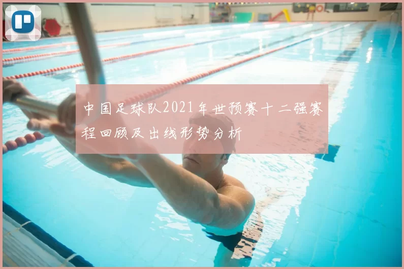中国足球队2021年世预赛十二强赛程回顾及出线形势分析