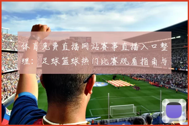 体育免费直播网站赛事直播入口整理：足球篮球热门比赛观看指南与平台推荐