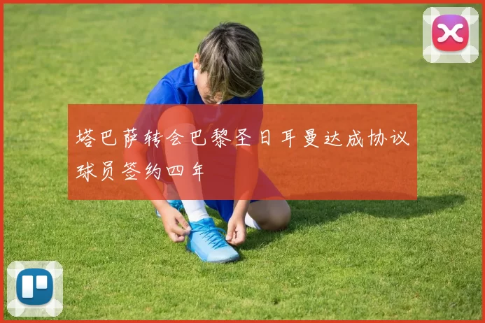 塔巴萨转会巴黎圣日耳曼达成协议球员签约四年