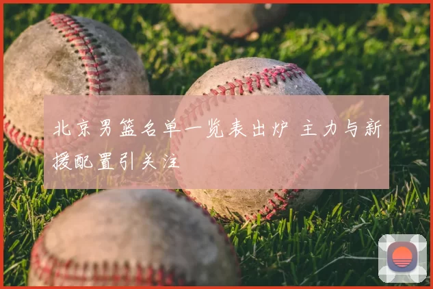 北京男篮名单一览表出炉 主力与新援配置引关注