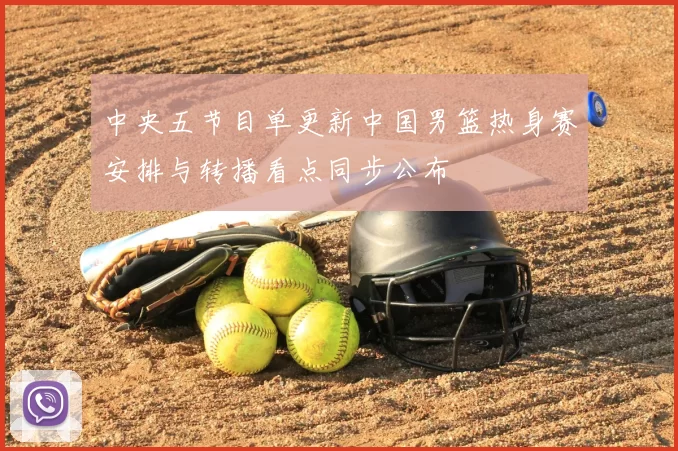 中央五节目单更新中国男篮热身赛安排与转播看点同步公布