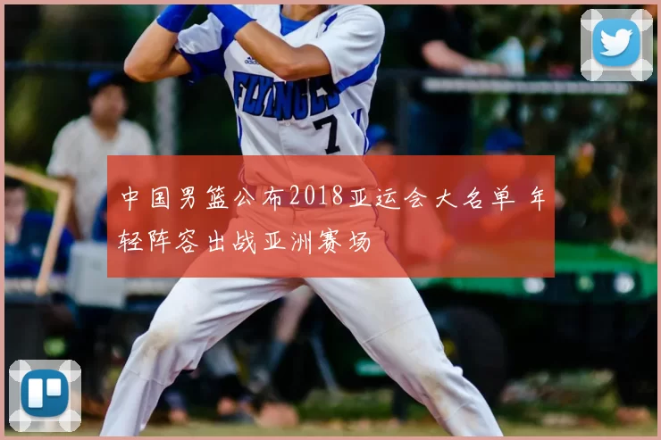中国男篮公布2018亚运会大名单 年轻阵容出战亚洲赛场