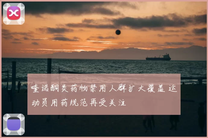 喹诺酮类药物禁用人群扩大覆盖 运动员用药规范再受关注