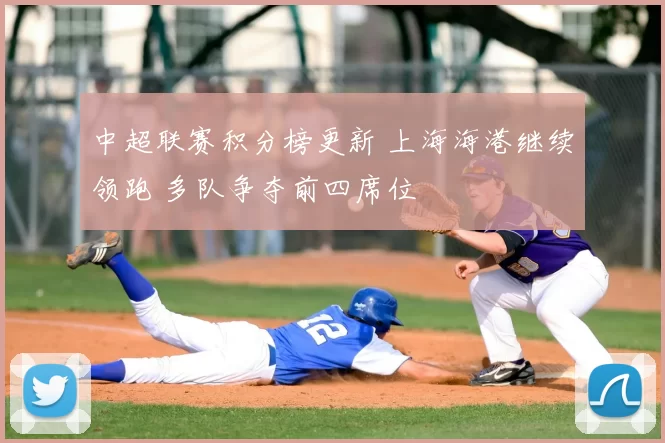 中超联赛积分榜更新 上海海港继续领跑 多队争夺前四席位