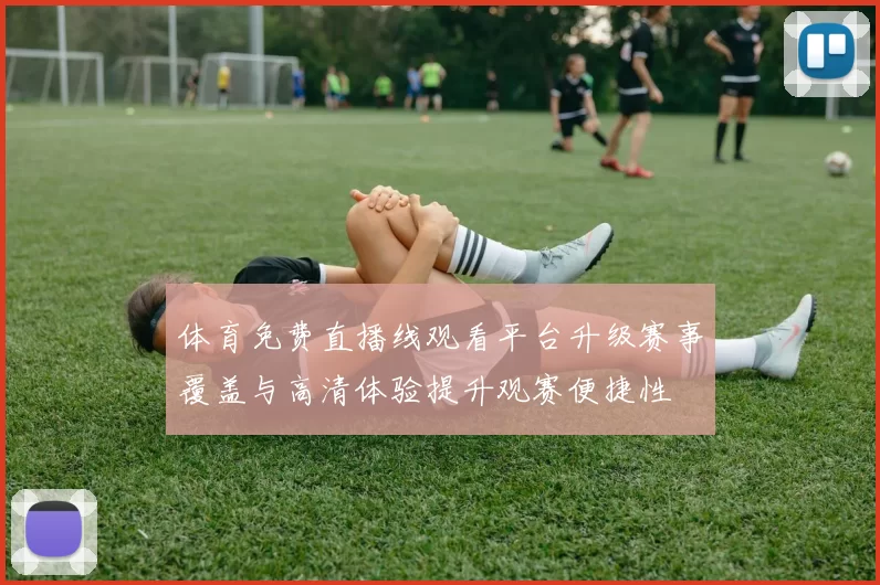 体育免费直播线观看平台升级赛事覆盖与高清体验提升观赛便捷性