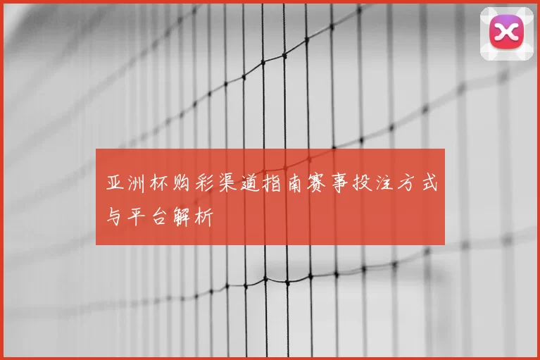亚洲杯购彩渠道指南赛事投注方式与平台解析