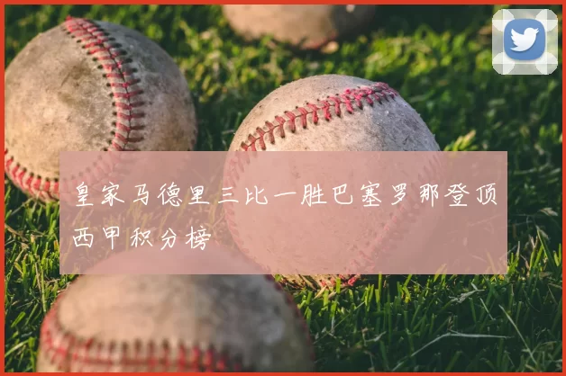 皇家马德里三比一胜巴塞罗那登顶西甲积分榜