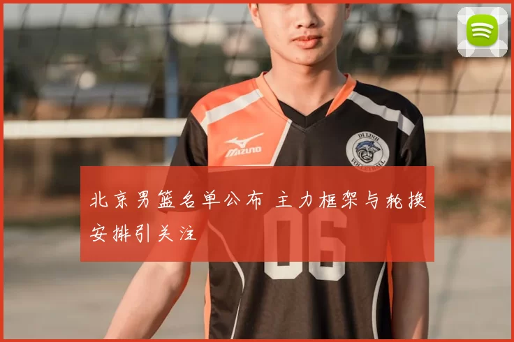 北京男篮名单公布 主力框架与轮换安排引关注