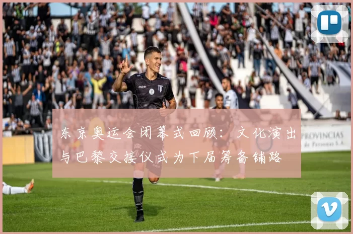 东京奥运会闭幕式回顾：文化演出与巴黎交接仪式为下届筹备铺路