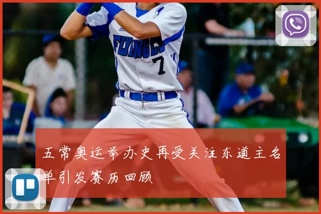 五常奥运举办史再受关注东道主名单引发赛历回顾