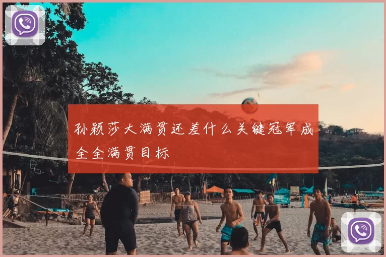 孙颖莎大满贯还差什么关键冠军成全全满贯目标