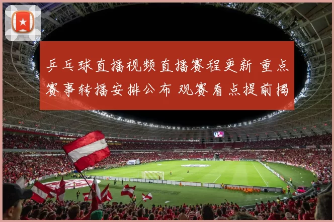 乒乓球直播视频直播赛程更新 重点赛事转播安排公布 观赛看点提前揭晓