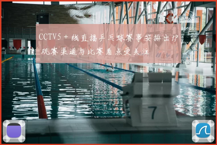 CCTV5＋线直播乒乓球赛事安排出炉 观赛渠道与比赛看点受关注