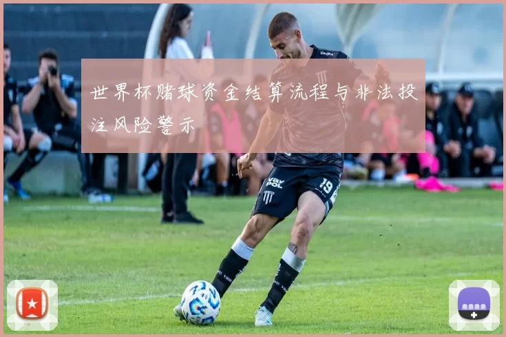 世界杯赌球资金结算流程与非法投注风险警示