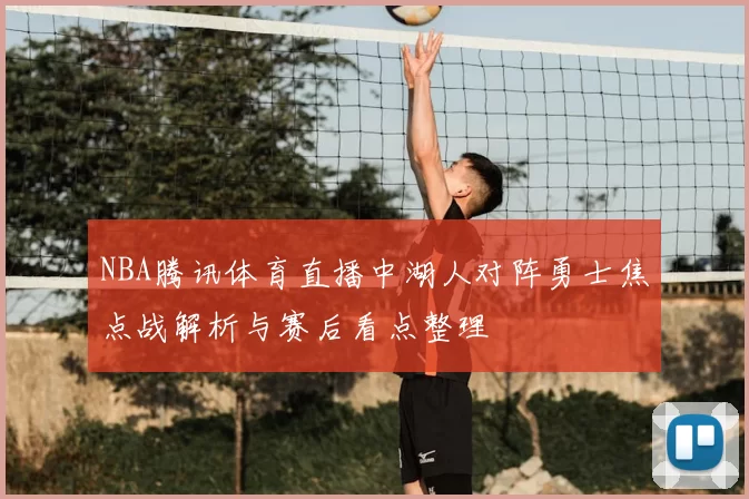 NBA腾讯体育直播中湖人对阵勇士焦点战解析与赛后看点整理