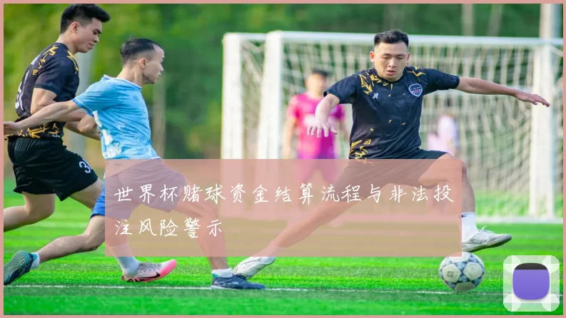 世界杯赌球资金结算流程与非法投注风险警示