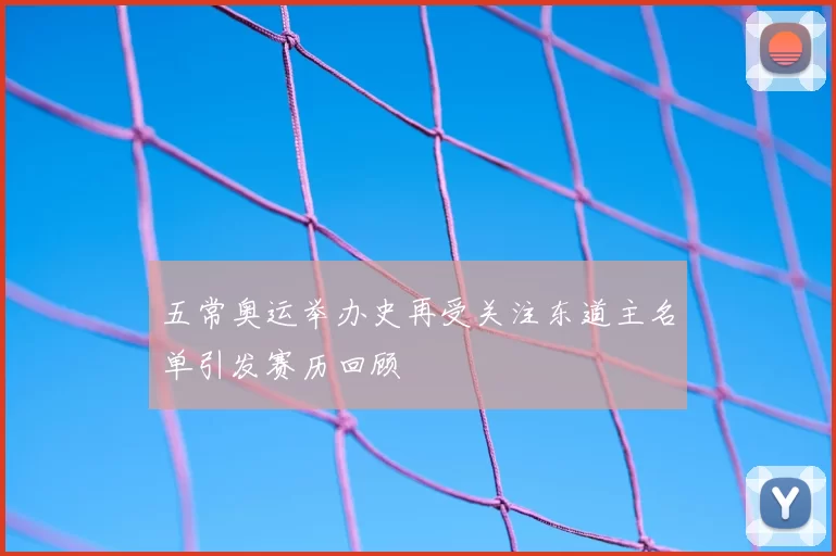 五常奥运举办史再受关注东道主名单引发赛历回顾