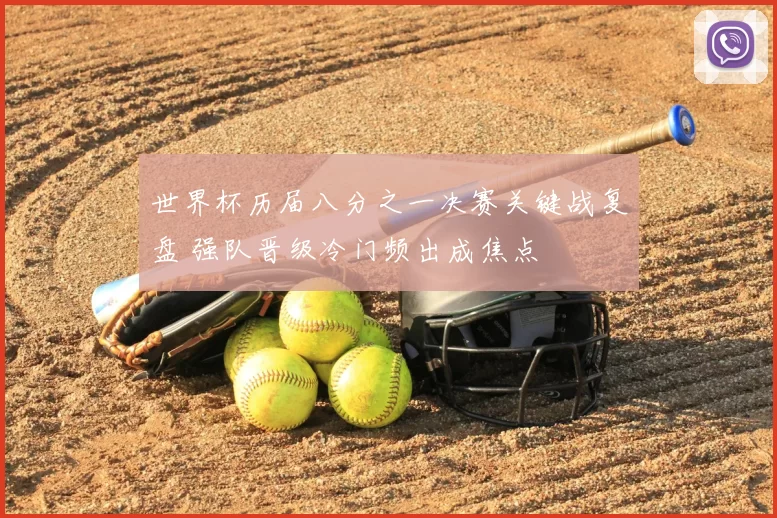 世界杯历届八分之一决赛关键战复盘 强队晋级冷门频出成焦点