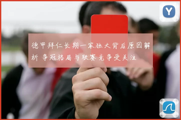 德甲拜仁长期一家独大背后原因解析 争冠格局与联赛竞争受关注