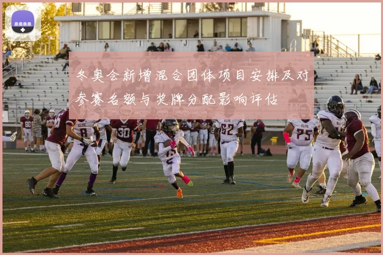 冬奥会新增混合团体项目安排及对参赛名额与奖牌分配影响评估