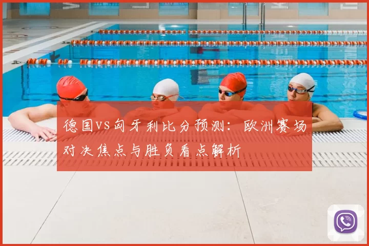 德国vs匈牙利比分预测：欧洲赛场对决焦点与胜负看点解析